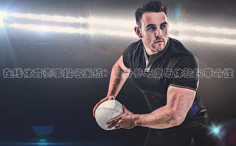 在线体育赛事报名系统：提升参与度与体验的革命性