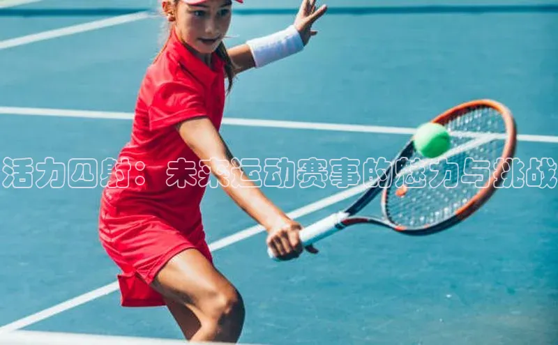 活力四射：未来运动赛事的魅力与挑战