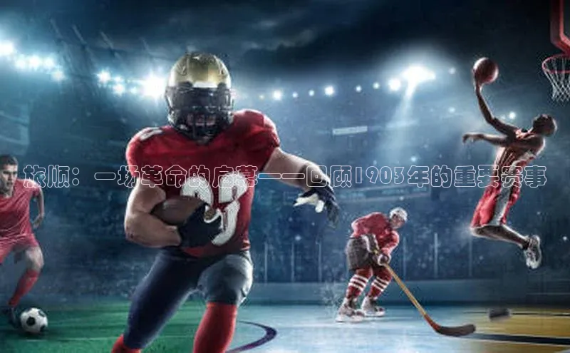 旅顺：一场革命的启幕——回顾1903年的重要赛事