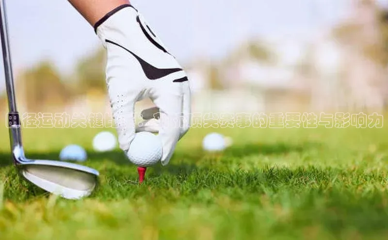 田径运动关键比赛：剖析顶尖赛事的重要性与影响力