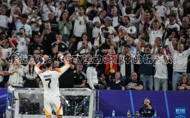 焦点时刻：CCTV运动赛事中的精彩瞬间