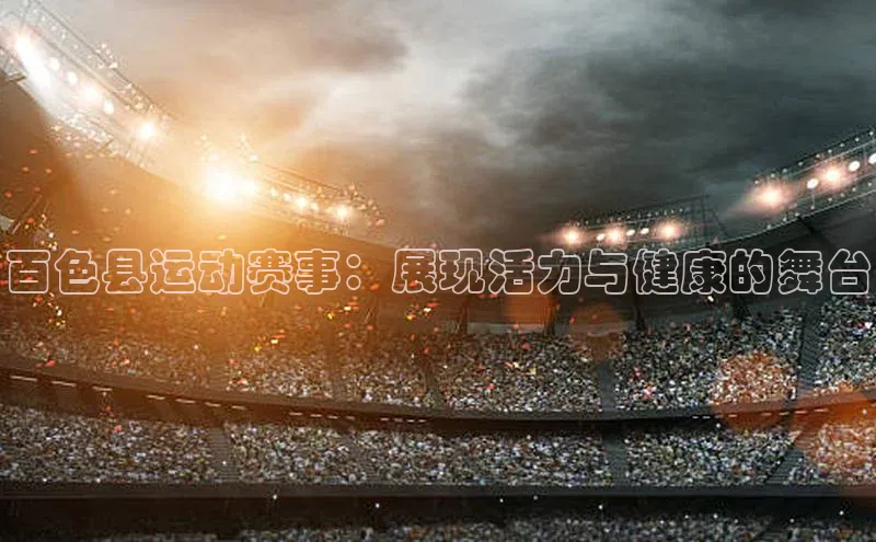 百色县运动赛事：展现活力与健康的舞台
